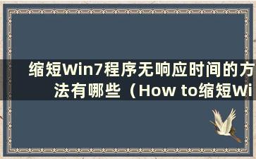 缩短Win7程序无响应时间的方法有哪些（How to缩短Win7程序无响应时间）